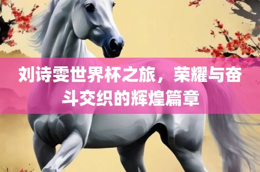 刘诗雯世界杯之旅，荣耀与奋斗交织的辉煌篇章常熟市高丰毛纺织品有限公司