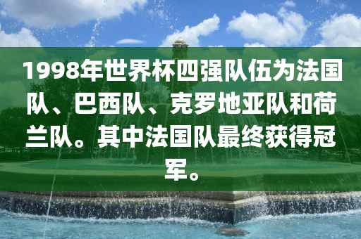 1998年世界杯四强队伍为法国队常熟市高丰毛纺织品有限公司、巴西队、克罗地亚队和荷兰队。其中法国队最终获得冠军。