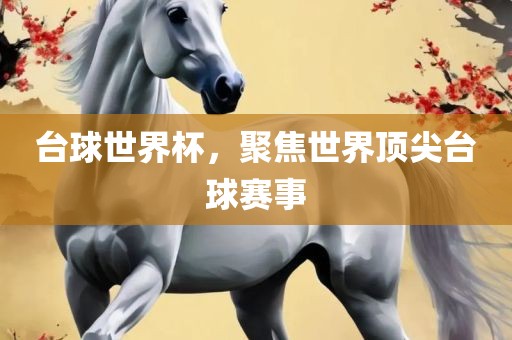 台球世界杯，聚焦世界顶尖台球赛事常熟市高丰毛纺织品有限公司