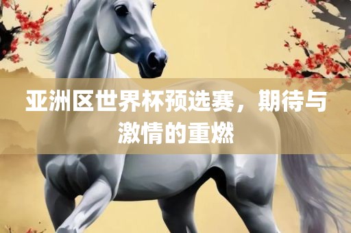 亚洲区世界杯预选赛，期待与激情的重燃
