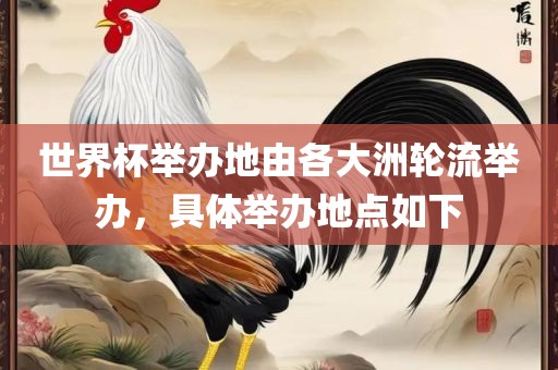 世界杯举办地由各大洲轮流举办，具体举办地点如下常熟市高丰毛纺织品有限公司