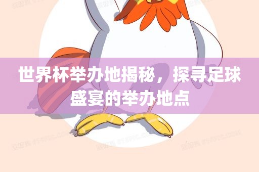 世界杯举办地揭秘，探寻足球盛宴的举办地点