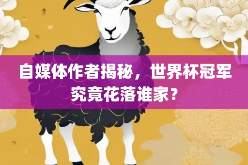 自媒体作者揭秘，世界杯冠军究竟花落谁家？
