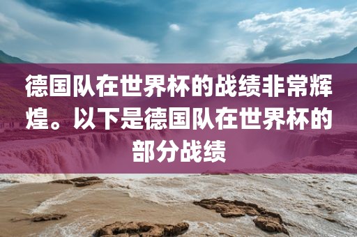 德国队在世界杯的战绩非常辉煌。以下是德国队在世界杯的部分战绩常熟市高丰毛纺织品有限公司