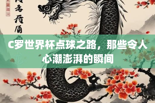 C罗世界杯点球之路，那些令人心潮澎湃的瞬间
