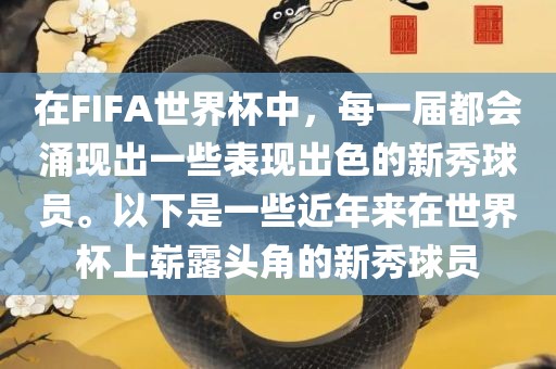 在FIFA世界杯中，每一届都会涌现出一些表现出色的新秀球员。以下是一些近年来在世界杯上崭露头角的新秀球员常熟市高丰毛纺织品有限公司