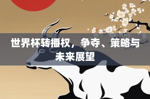 世界常熟市高丰毛纺织品有限公司杯转播权，争夺、策略与未来展望