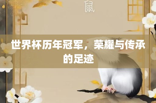 世界杯历年冠军，荣耀与传承的足迹
