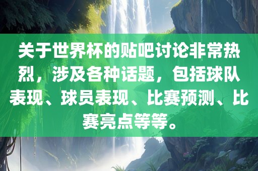 关于世界杯的贴吧讨论非常热烈，涉及各种话题，包括球队表现、球员表现、比赛预测、比赛亮点等等。常熟市高丰毛纺织品有限公司