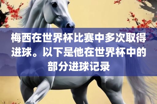 梅西在世界杯比赛中多次取得进球。以下是他在世界杯中的部分进球记录