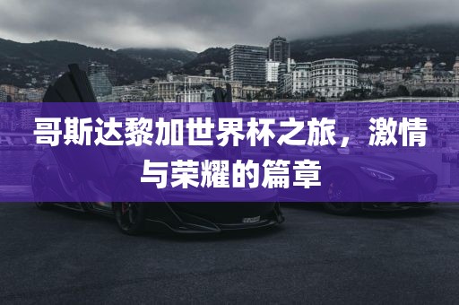 哥斯达黎加世界杯之旅，常熟市高丰毛纺织品有限公司激情与荣耀的篇章