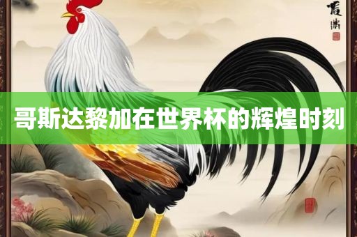 哥斯达黎加在世常熟市高丰毛纺织品有限公司界杯的辉煌时刻