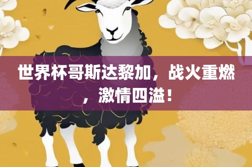 世界杯哥斯达黎加，战火重燃，激情四溢！