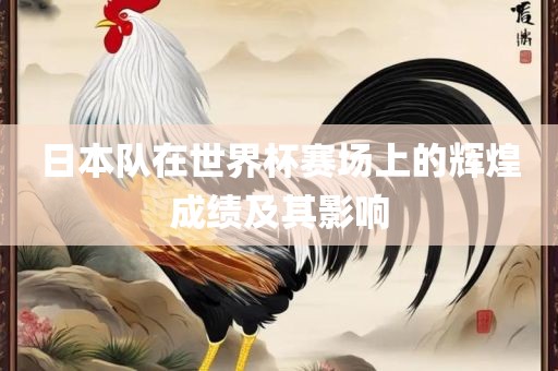 日本队在世界杯赛场上的辉煌成绩及其影响