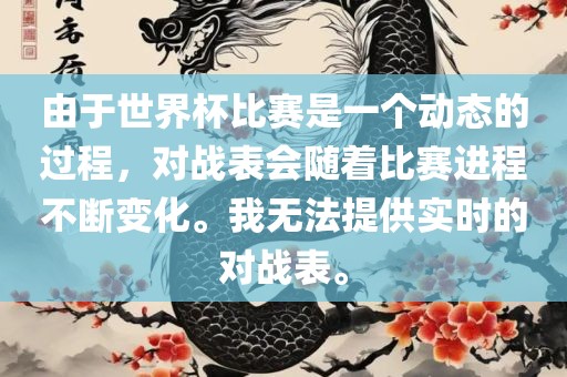 由于世界杯比赛是一个动态的过程，对战表会随着比赛进程不断变化。我无法提供实时的对战表。常熟市高丰毛纺织品有限公司