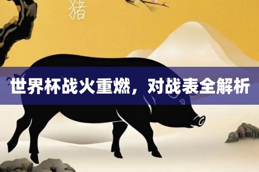 世界杯战火重燃，对战表全解析常熟市高丰毛纺织品有限公司