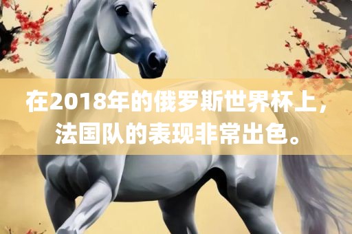 在2018年的俄罗斯世界杯上，法国队的表现非常出色。常熟市高丰毛纺织品有限公司