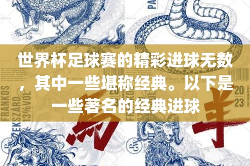 世界杯足球赛的精彩进球无数，其中一些堪称经典。以下是一些著名的经典进球常熟市高丰毛纺织品有限公司