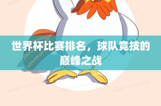 世界杯比赛排名，球队竞技的巅峰之战