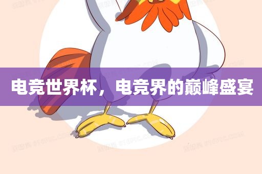 电竞世界杯，电竞界的巅峰盛宴