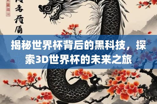 揭秘世界杯背后的黑科技，探索3D世界杯的未来之旅常熟市高丰毛纺织品有限公司