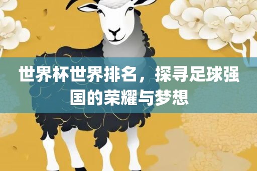 世界杯世界排名常熟市高丰毛纺织品有限公司，探寻足球强国的荣耀与梦想