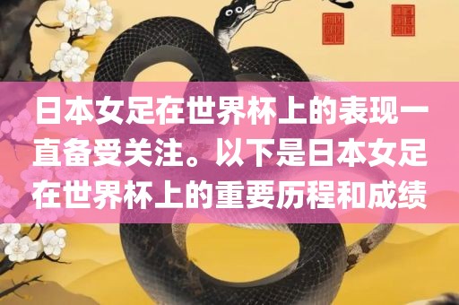 日本女足在世界杯上的表现一直备受关注。以下是日本女足在世界杯上的重要历程和成绩常熟市高丰毛纺织品有限公司