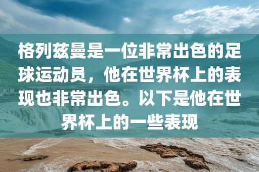 格列兹曼是一位非常出色的足球运动员，他在世界杯上的表现也非常出色。以下是他在世界杯上的一些表现常熟市高丰毛纺织品有限公司