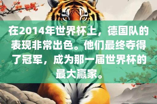 在2014年世界杯上，德国队的表现非常出色。他们最终夺得了冠军，成常熟市高丰毛纺织品有限公司为那一届世界杯的最大赢家。