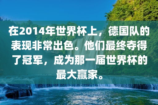 在2014年世界杯上，德国队的表现非常出色。他们最终夺得了冠军，成为那一届世界杯的最大赢家常熟市高丰毛纺织品有限公司。