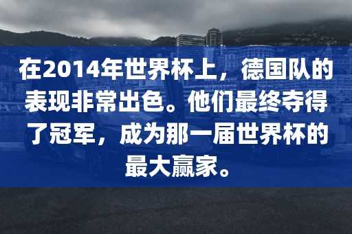 在2014年世界杯上，德国队的表现非常出色。他们最终夺得了冠军，成为那一届世界杯的最大赢家。