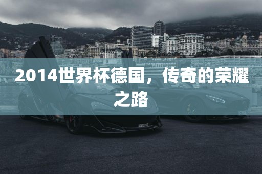 2014世界杯德国，传奇的荣耀之路