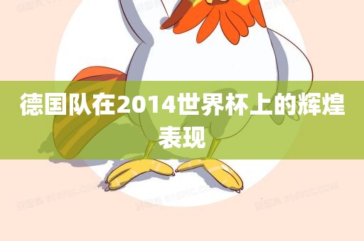 德国队在2014世界杯上的辉煌表现