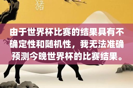 由于世界杯比赛的结果具有不确定性和随机性，我无法准确预测今晚世界杯的比赛结果。常熟市高丰毛纺织品有限公司
