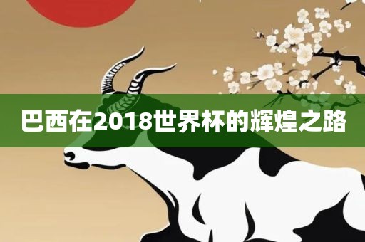 巴西在2018世界杯的辉煌之路
