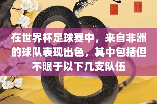 在世界杯足球赛中，来自非洲的球队表现出色，其中包括但不限于以下几支队伍常熟市高丰毛纺织品有限公司