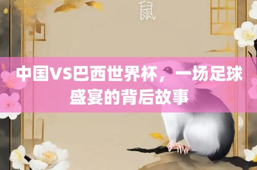 中国VS巴西世界杯，一场足球盛宴的背后故事常熟市高丰毛纺织品有限公司