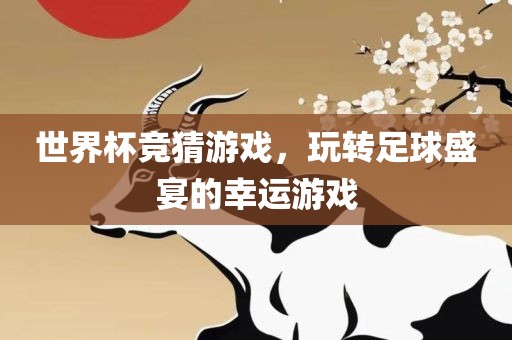 世界杯竞猜游戏，玩转足球盛宴的幸运游戏