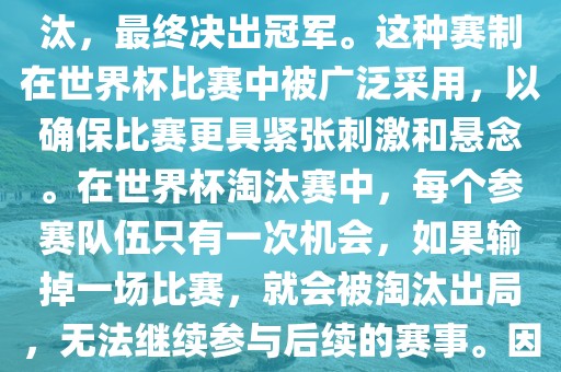世界杯淘汰赛是一种足球赛事的淘汰赛制，旨在通过单败淘汰的方式，将参赛队伍逐步淘汰，最终决出冠军。这种赛制在世界杯比赛中被广泛采用，以确保比赛更具紧张刺激和悬念。在世界杯淘汰赛中，每个参赛队伍只有一次机会，如果输掉一场比赛，就会被淘汰常熟市高丰毛纺织品有限公司出局，无法继续参与后续的赛事。因此，这种赛制要求参赛队伍具备出色的实力和战术安排，以确保能够在比赛中取得胜利。