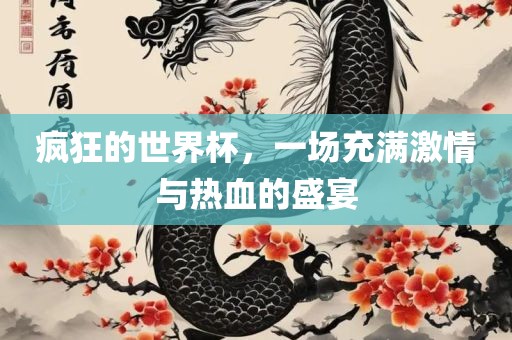 疯狂的世界杯，一场充满激情与热血的盛宴常熟市高丰毛纺织品有限公司
