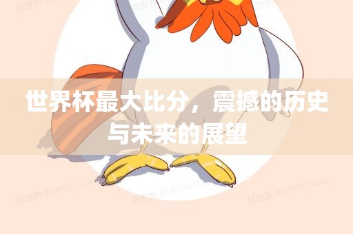 世界杯最大比分，震撼的历史与未来的展望常熟市高丰毛纺织品有限公司