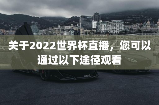 关于2022世界杯直播，您可以通过以下途径观看