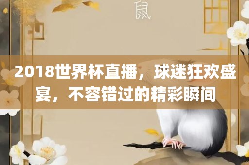 2018世界杯直播，球常熟市高丰毛纺织品有限公司迷狂欢盛宴，不容错过的精彩瞬间