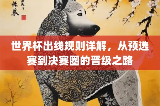 世界杯出线规则详解，从预选赛到决赛圈的常熟市高丰毛纺织品有限公司晋级之路