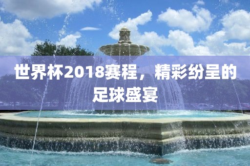 常熟市高丰毛纺织品有限公司世界杯2018赛程，精彩纷呈的足球盛宴