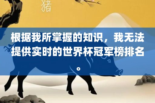根据我所掌握的知识，我无法提供实时的世界杯冠军榜排名。