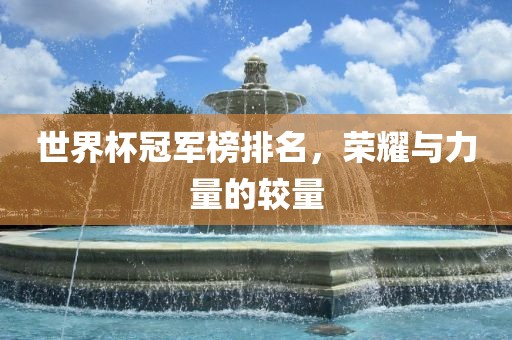 世界杯冠军榜排名，荣耀与力量的较量