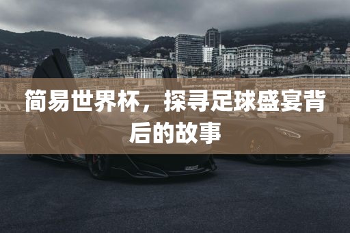 常熟市高丰毛纺织品有限公司简易世界杯，探寻足球盛宴背后的故事