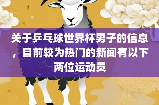关于乒乓球世界杯男子的信息，目前较为热门的新闻有以下两位运动员常熟市高丰毛纺织品有限公司