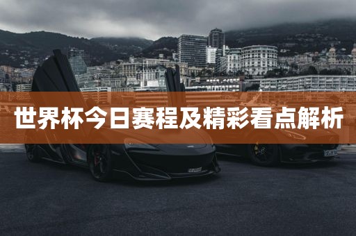 世界杯今日赛程及精彩看点解析